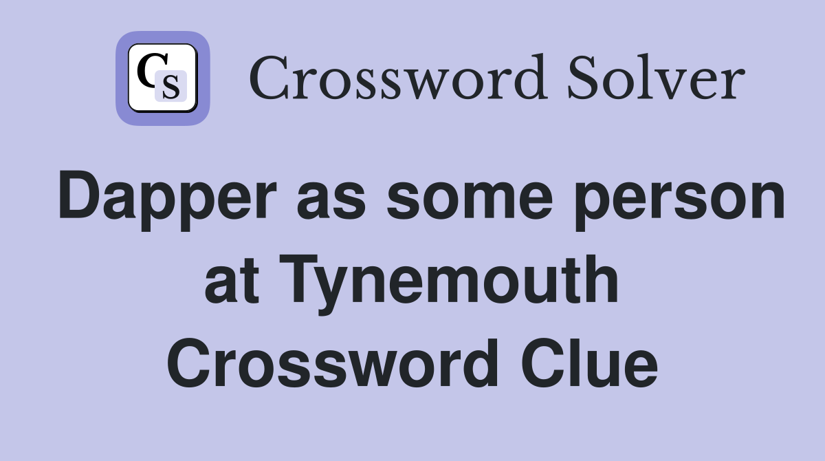 Dapper as some person at Tynemouth Crossword Clue