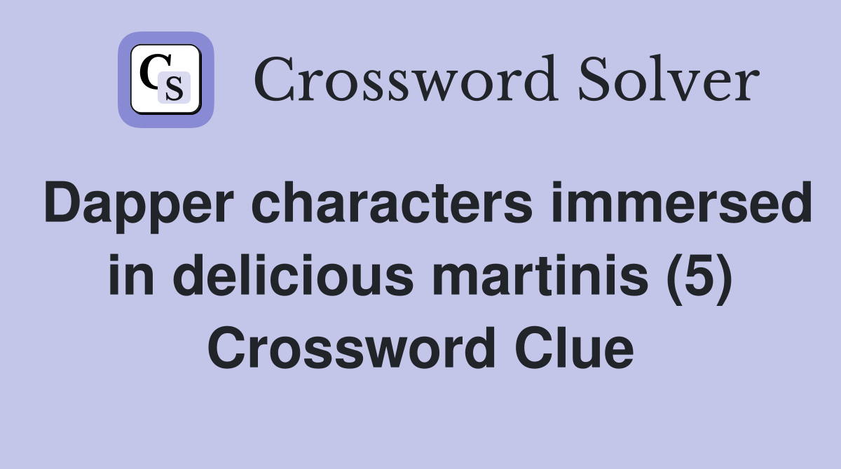 Dapper characters immersed in delicious martinis (5) Crossword Clue