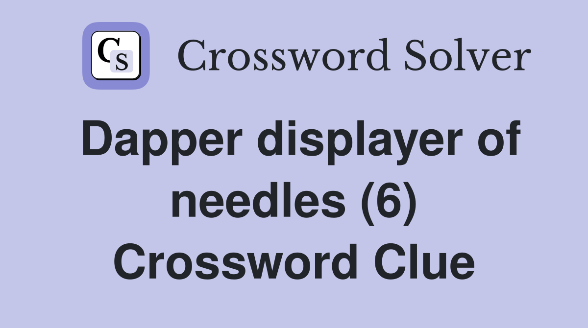 Dapper displayer of needles (6) Crossword Clue