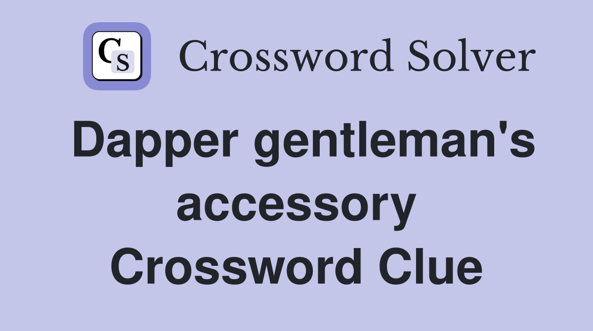 Dapper gentleman's accessory Crossword Clue