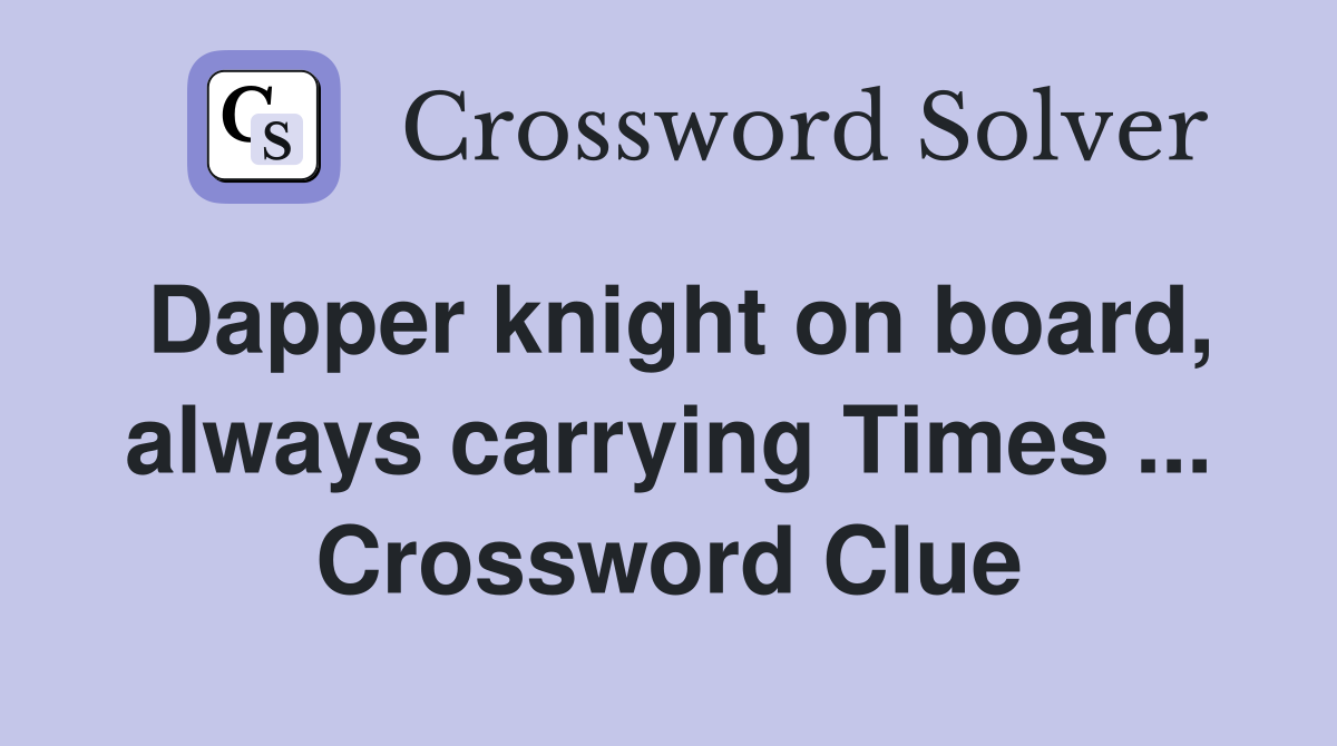 Dapper knight on board, always carrying Times ... Crossword Clue