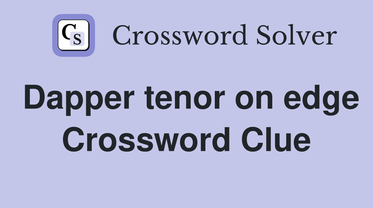 Dapper tenor on edge Crossword Clue