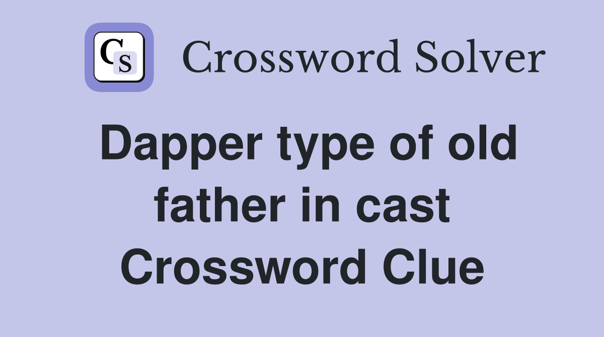 Dapper type of old father in cast Crossword Clue