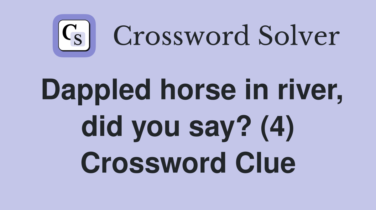 Dappled horse in river, did you say? (4) Crossword Clue