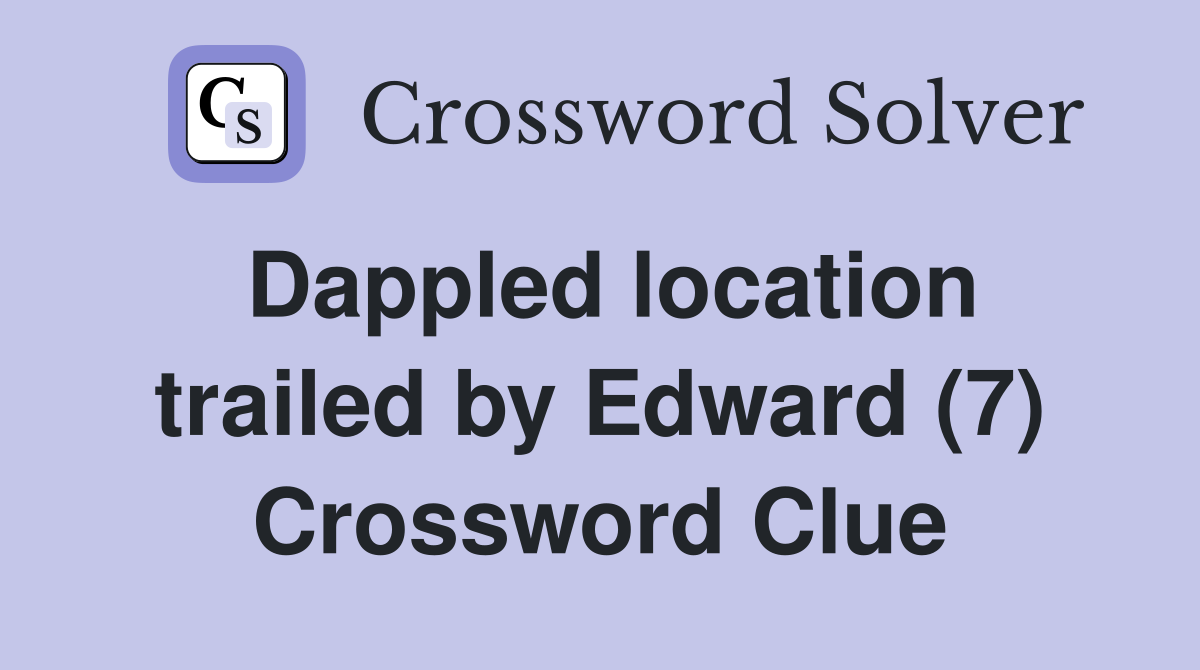 Dappled location trailed by Edward (7) Crossword Clue