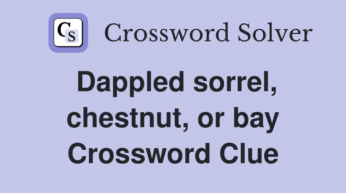 Dappled sorrel, chestnut, or bay Crossword Clue