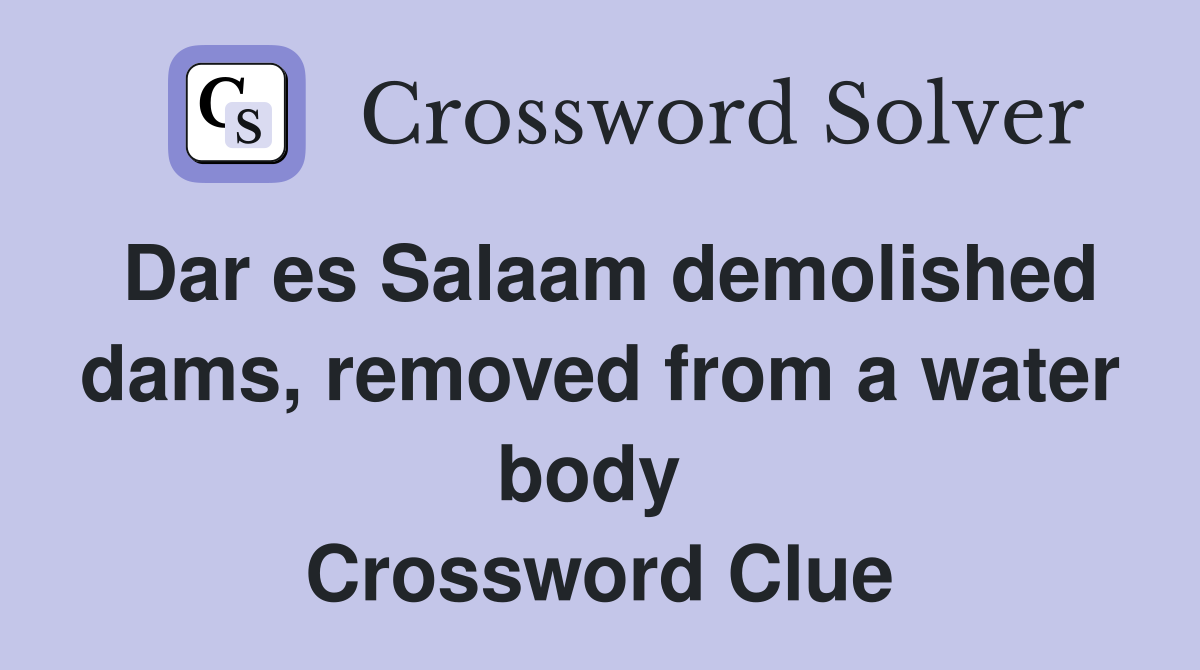 Dar es Salaam demolished dams, removed from a water body  Crossword Clue