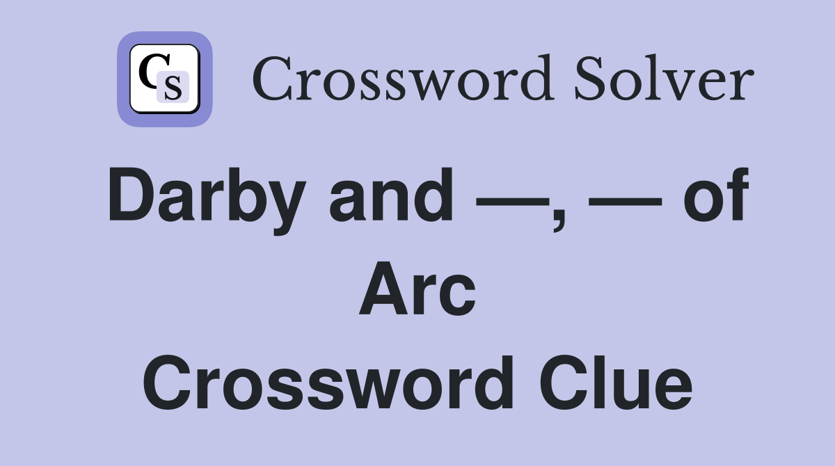 Darby and —, — of Arc Crossword Clue