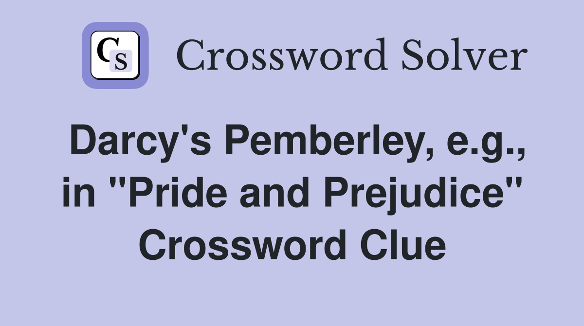 Darcy's Pemberley, e.g., in "Pride and Prejudice" Crossword Clue