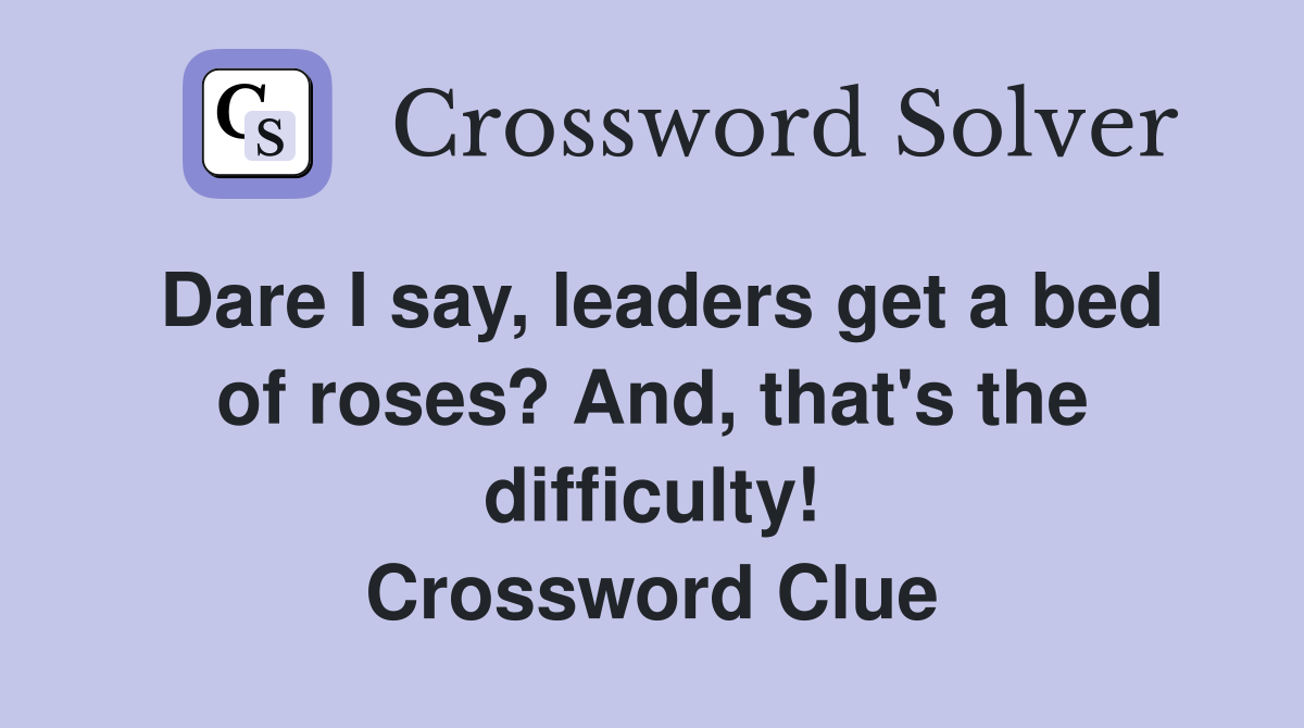 Dare I say, leaders get a bed of roses? And, that's the difficulty! Crossword Clue