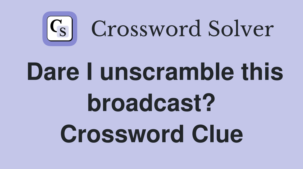 Dare I unscramble this broadcast? Crossword Clue