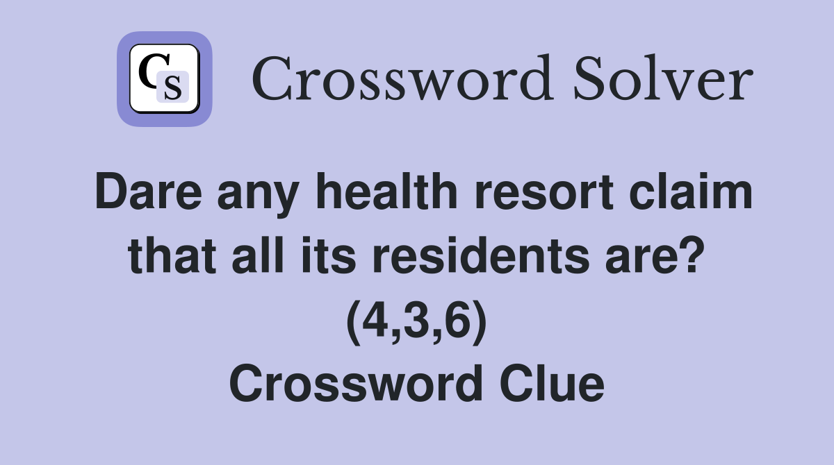 Dare any health resort claim that all its residents are? (4,3,6) Crossword Clue