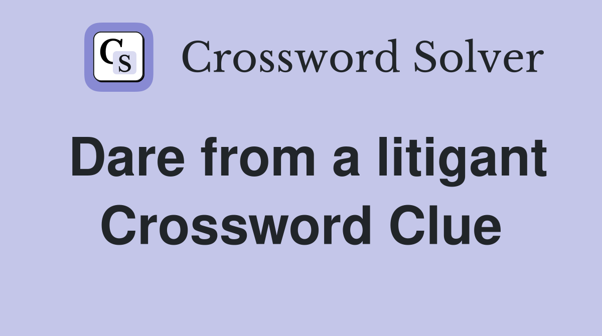 Dare from a litigant Crossword Clue