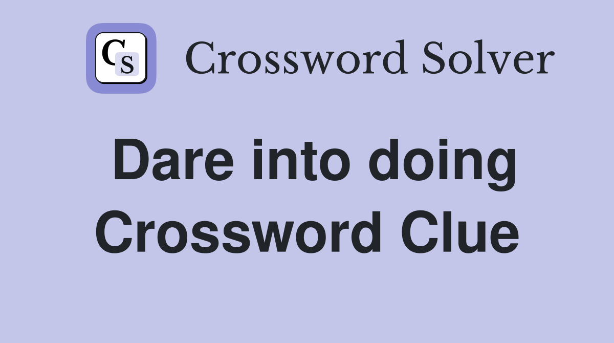 Dare into doing Crossword Clue