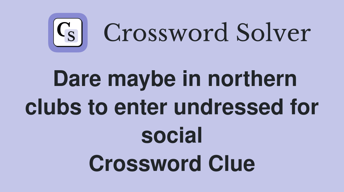 Dare maybe in northern clubs to enter undressed for social Crossword Clue