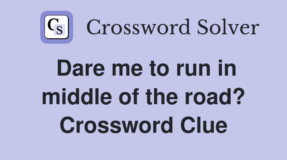 Dare me to run in middle of the road? Crossword Clue