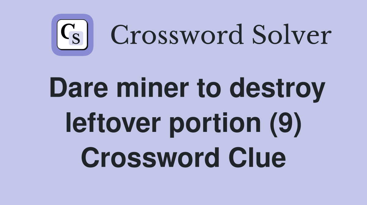 Dare miner to destroy leftover portion (9) Crossword Clue