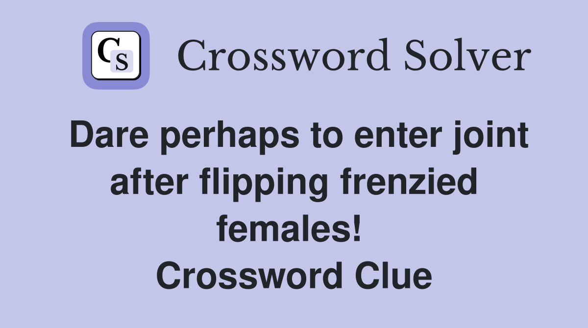 Dare perhaps to enter joint after flipping frenzied females!  Crossword Clue