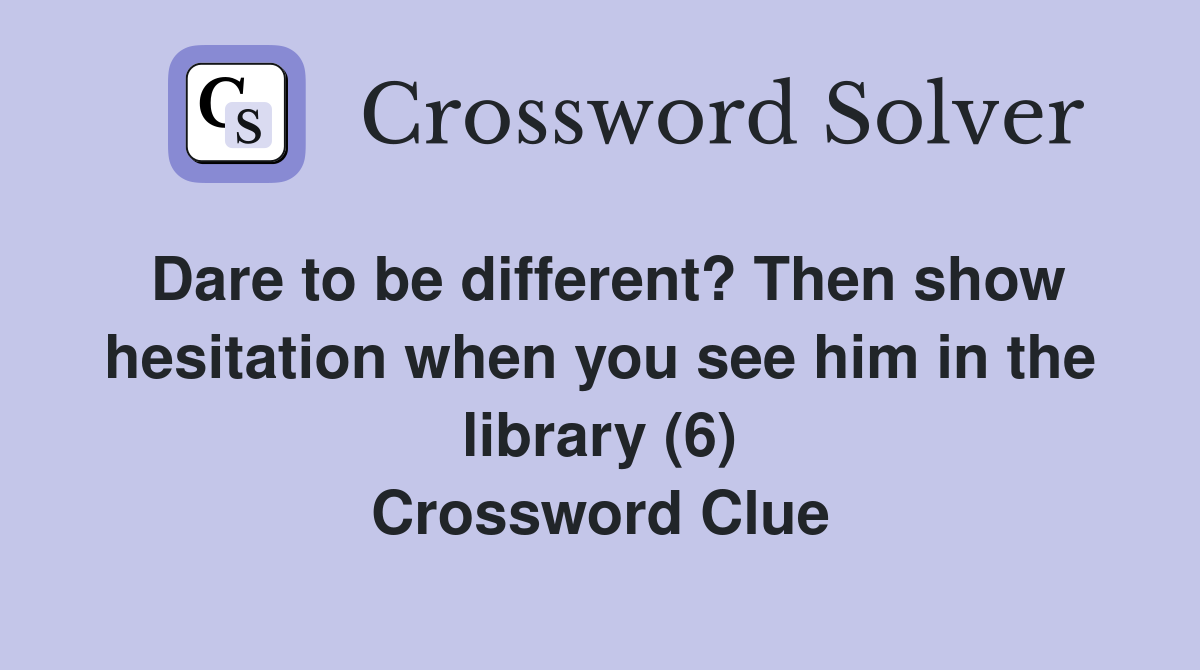 Dare to be different? Then show hesitation when you see him in the library (6) Crossword Clue