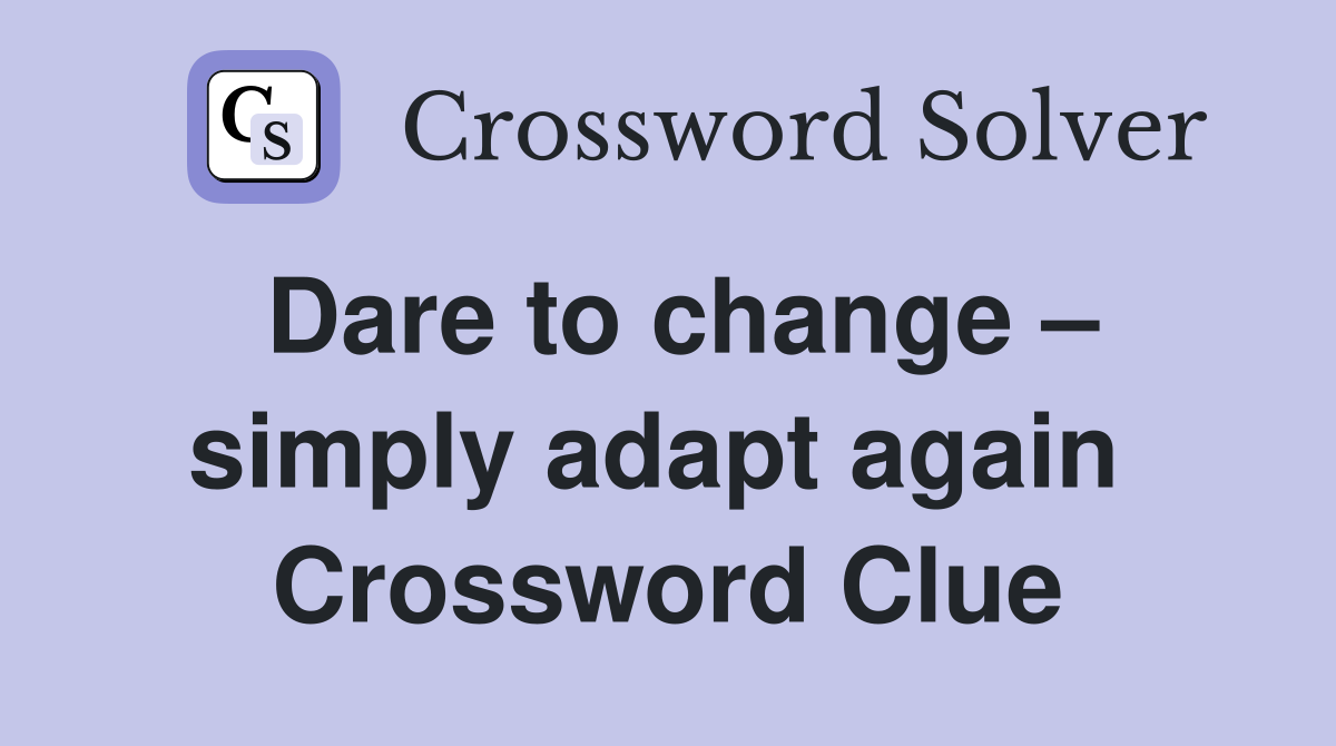 Dare to change – simply adapt again  Crossword Clue