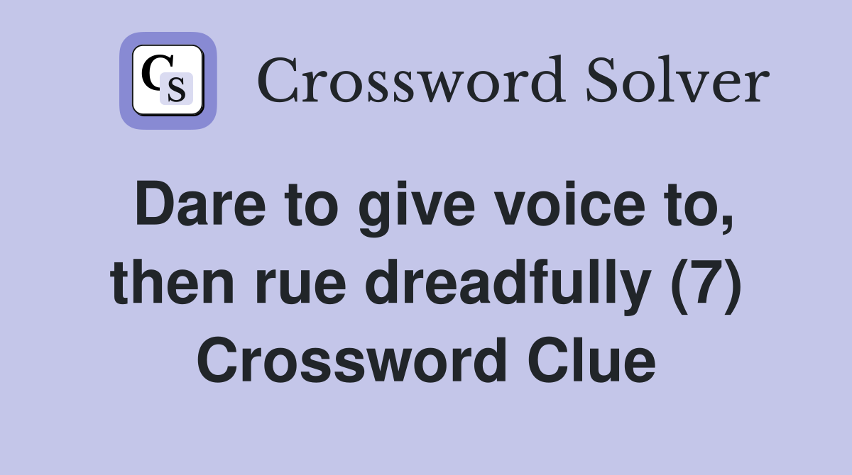 Dare to give voice to, then rue dreadfully (7) Crossword Clue