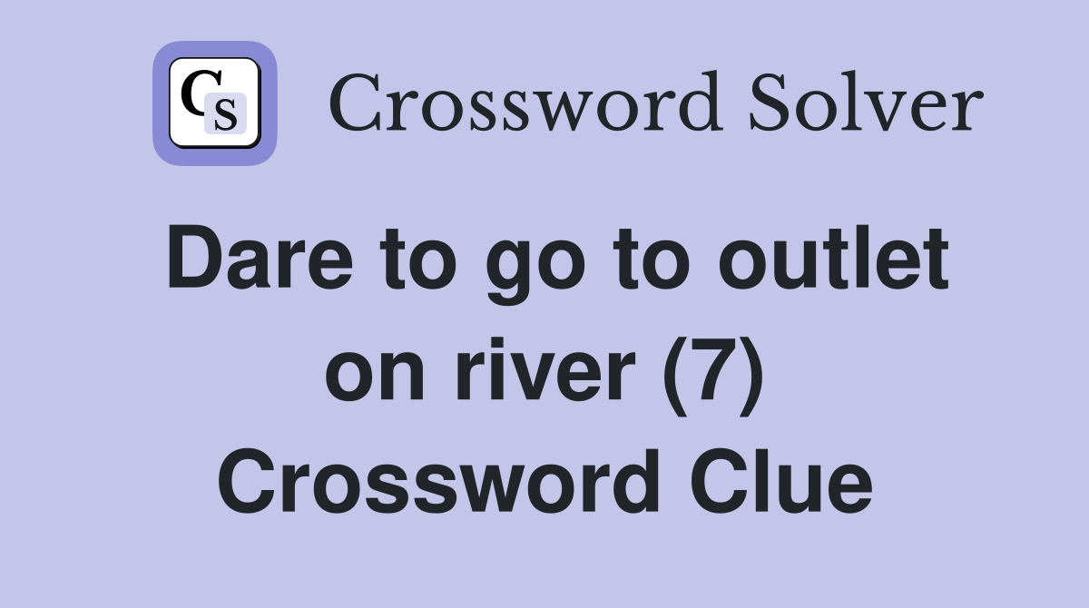 Dare to go to outlet on river (7) Crossword Clue