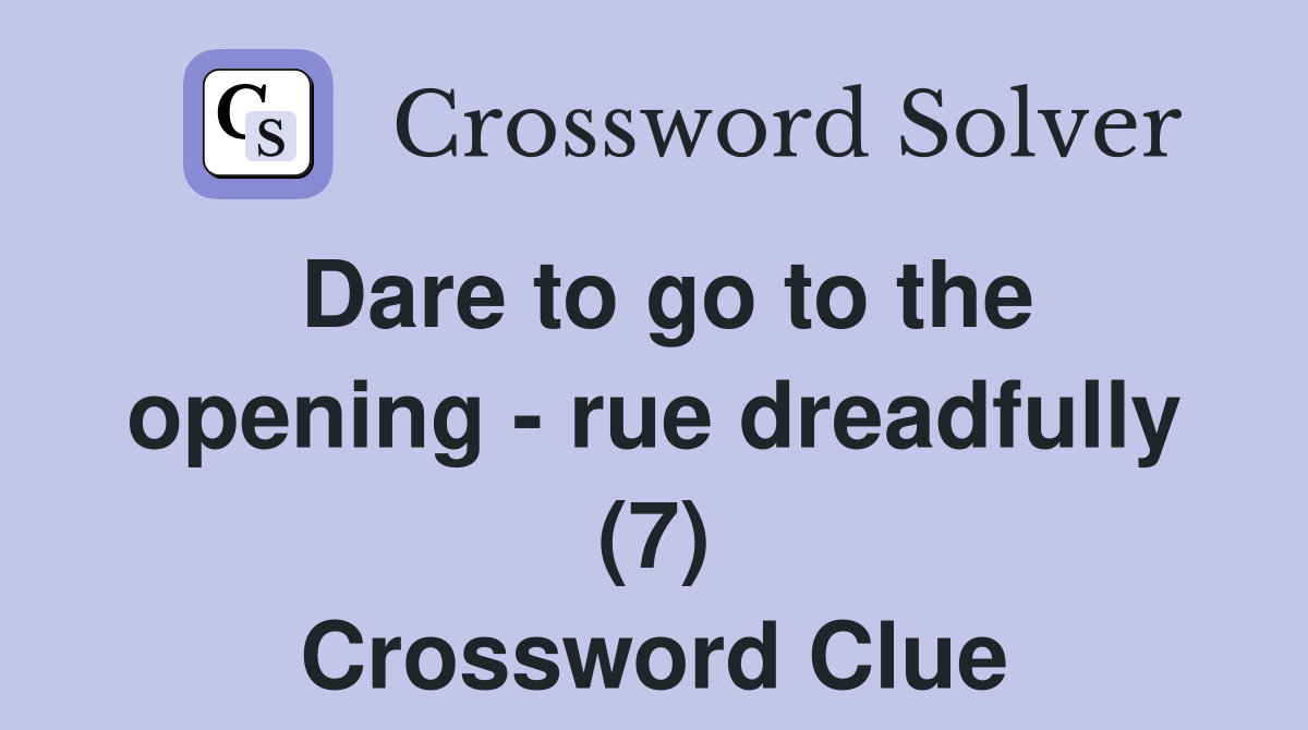 Dare to go to the opening - rue dreadfully (7) Crossword Clue