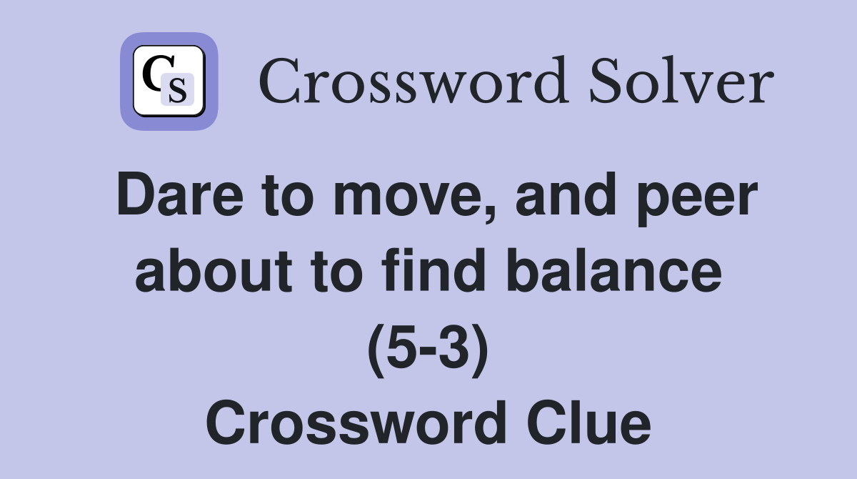 Dare to move, and peer about to find balance (5-3) Crossword Clue