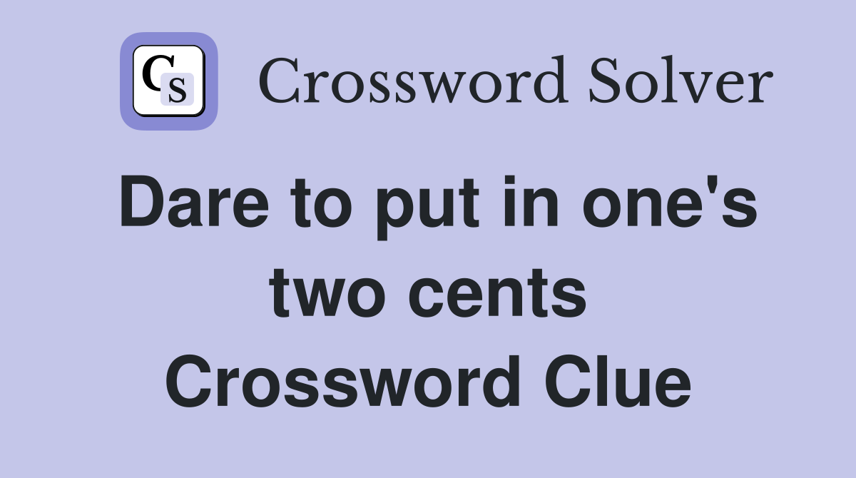 Dare to put in one's two cents Crossword Clue