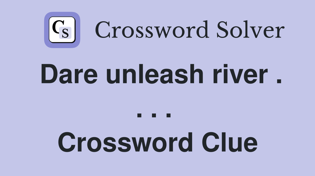 Dare unleash river . . . .  Crossword Clue