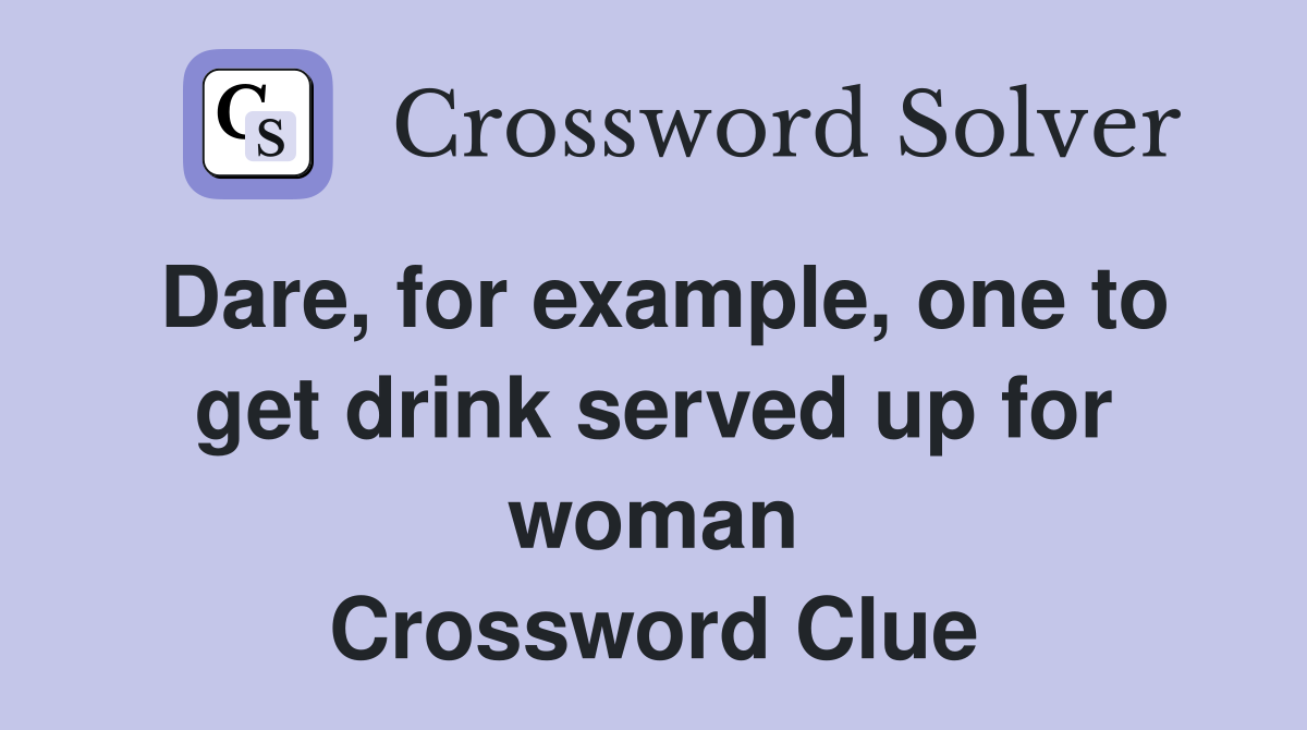 Dare, for example, one to get drink served up for woman Crossword Clue