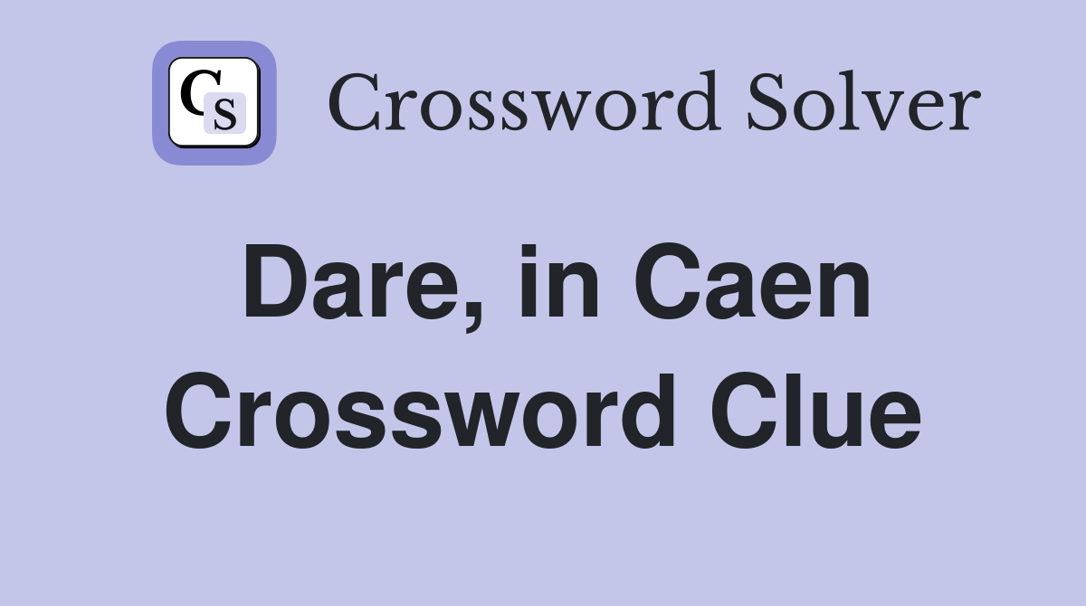 Dare, in Caen Crossword Clue