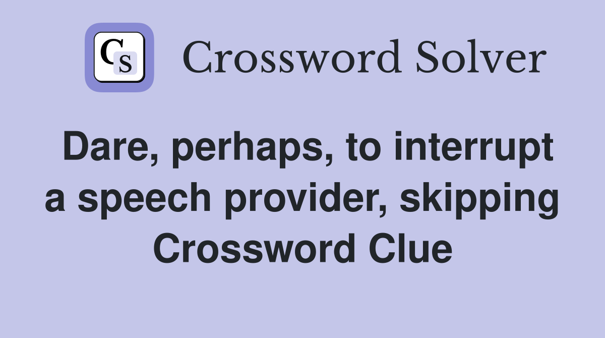 Dare, perhaps, to interrupt a speech provider, skipping Crossword Clue