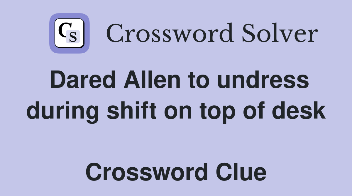 Dared Allen to undress during shift on top of desk  Crossword Clue