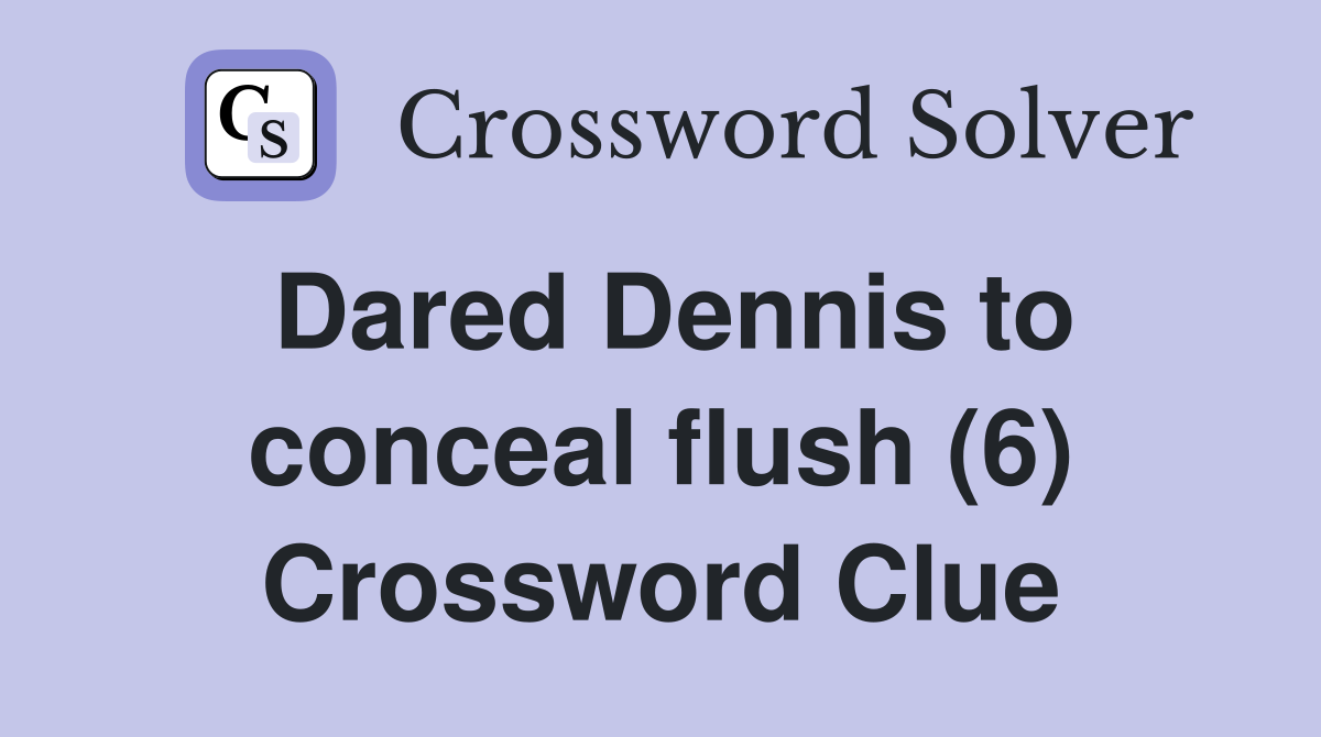 Dared Dennis to conceal flush (6) Crossword Clue