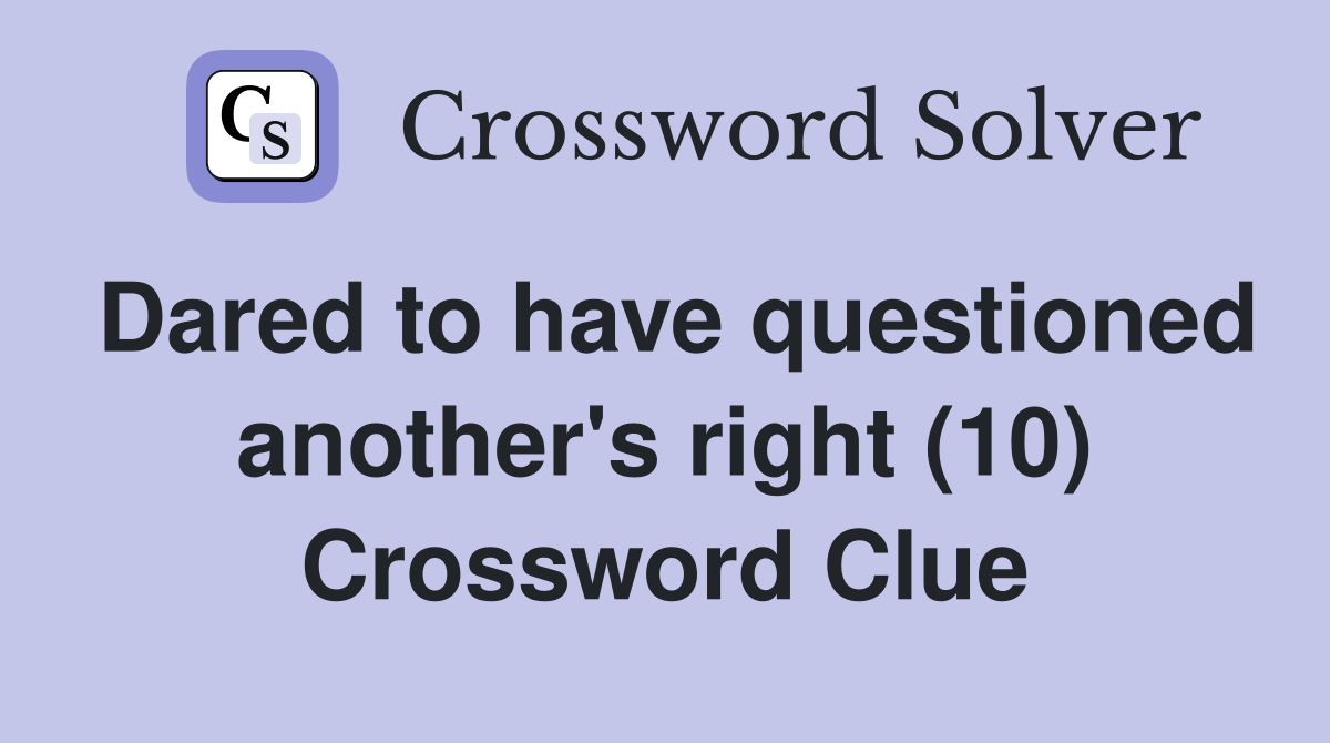 Dared to have questioned another's right (10) Crossword Clue