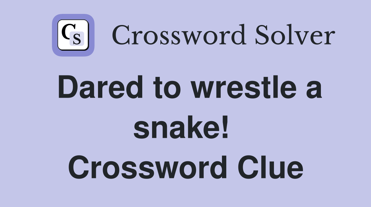Dared to wrestle a snake!  Crossword Clue