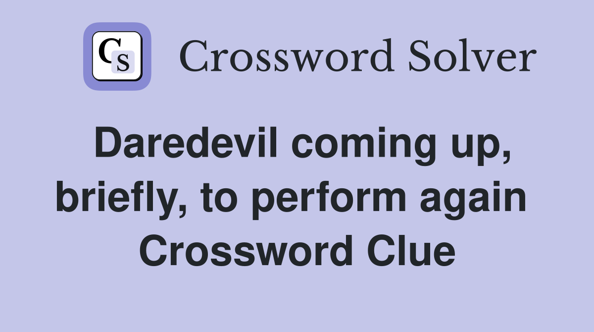 Daredevil coming up, briefly, to perform again  Crossword Clue