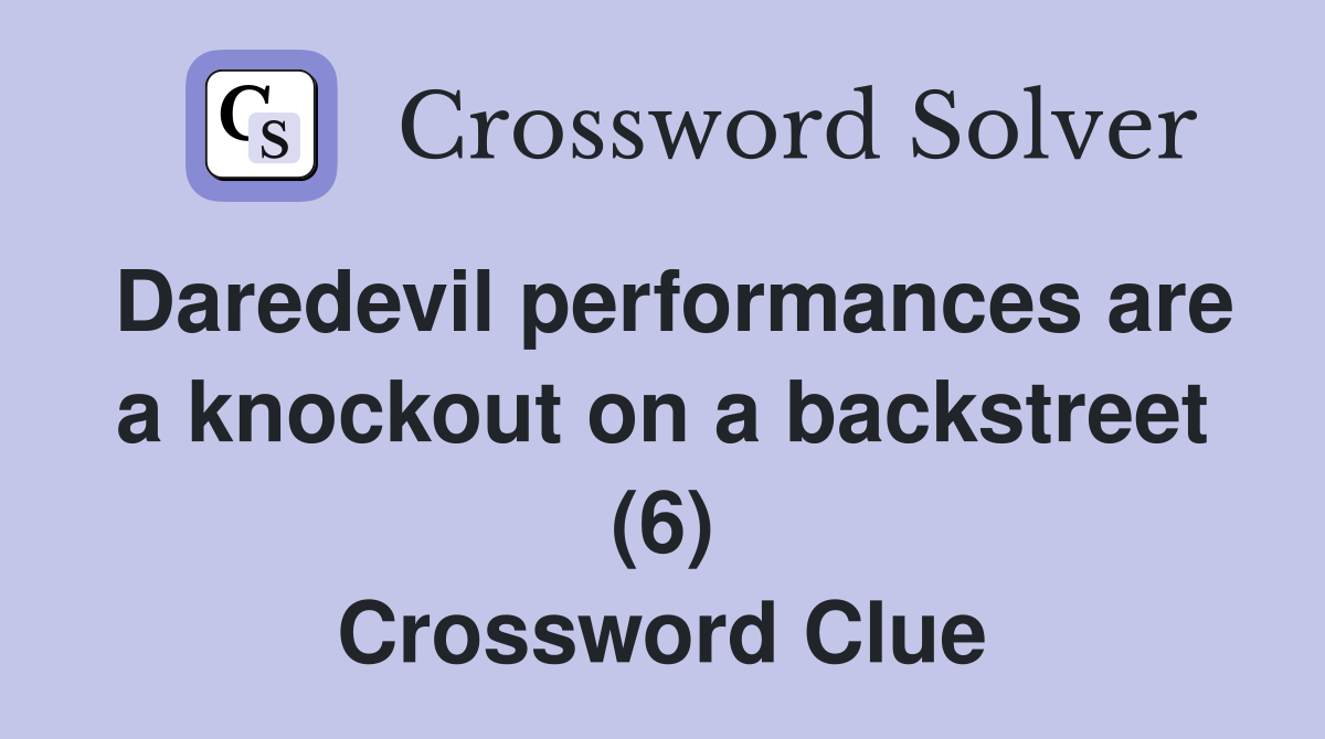 Daredevil performances are a knockout on a backstreet (6) Crossword Clue