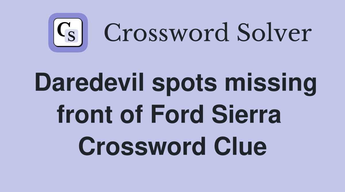Daredevil spots missing front of Ford Sierra  Crossword Clue