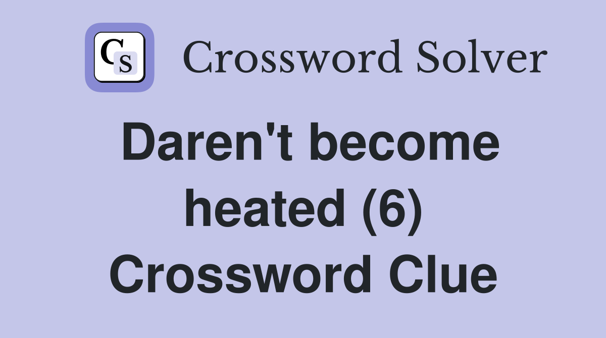 Daren't become heated (6) Crossword Clue