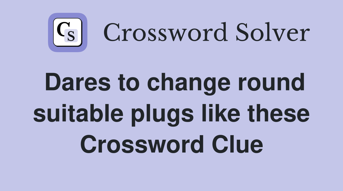 Dares to change round suitable plugs like these Crossword Clue