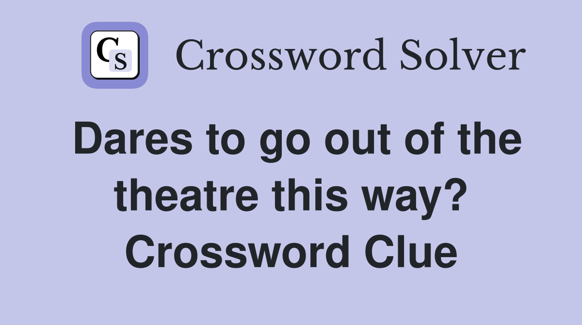 Dares to go out of the theatre this way? Crossword Clue