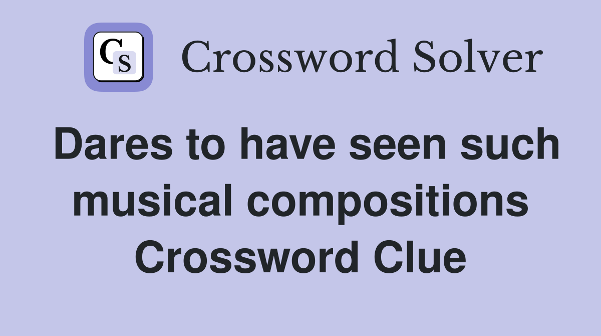 Dares to have seen such musical compositions Crossword Clue