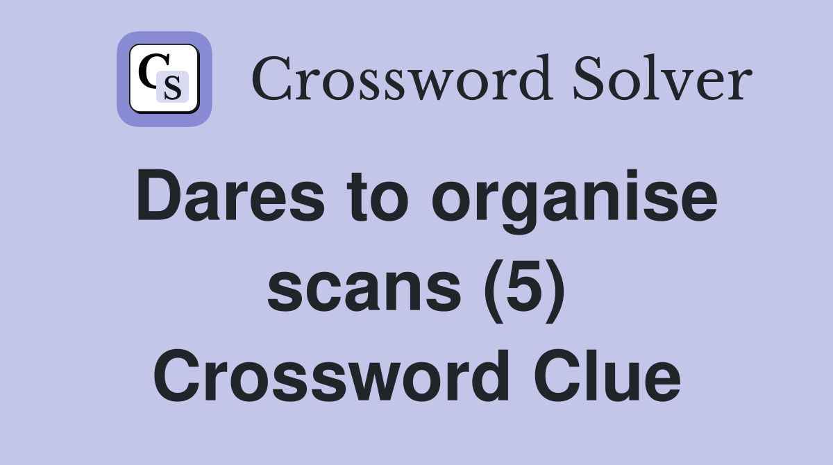 Dares to organise scans (5) Crossword Clue