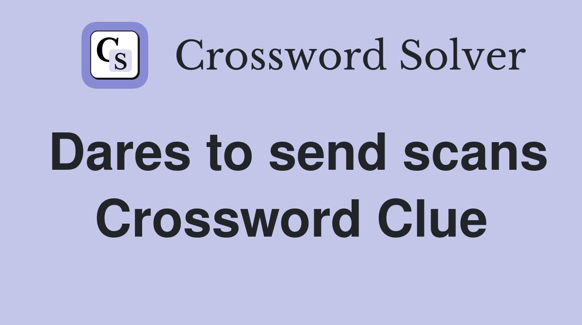 Dares to send scans Crossword Clue