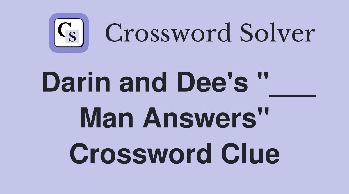 Darin and Dee's "___ Man Answers" Crossword Clue
