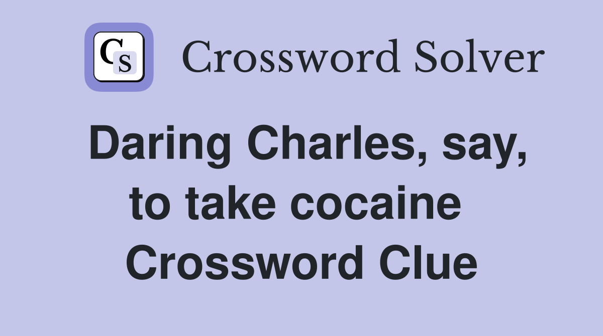Daring Charles, say, to take cocaine  Crossword Clue