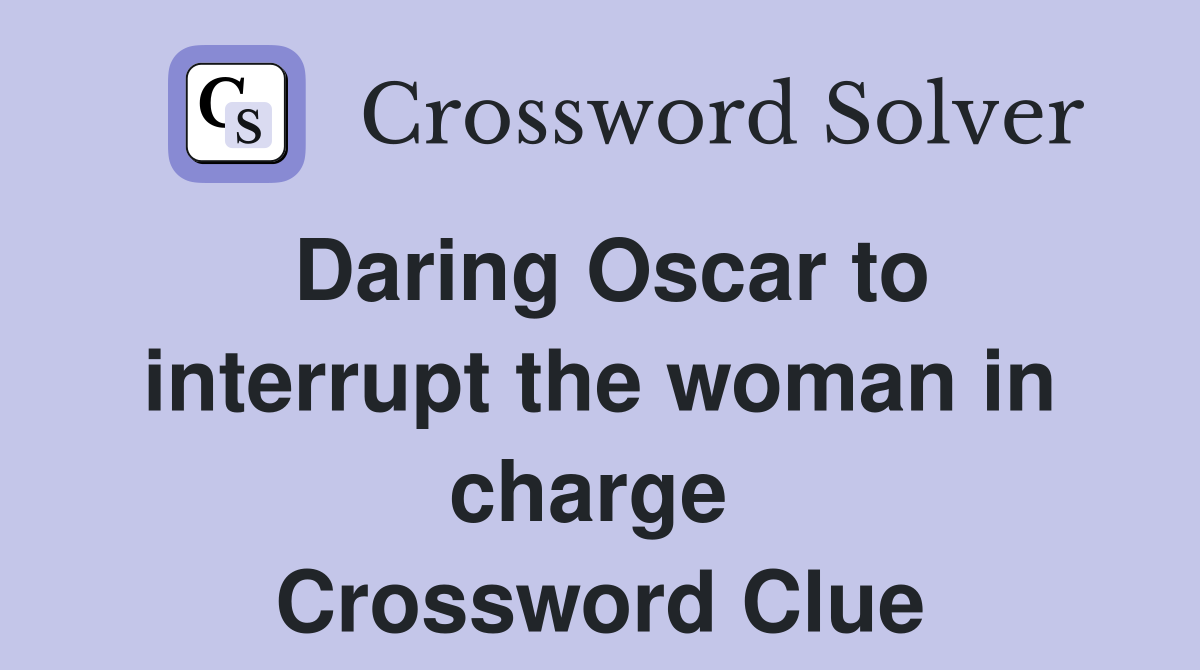Daring Oscar to interrupt the woman in charge  Crossword Clue