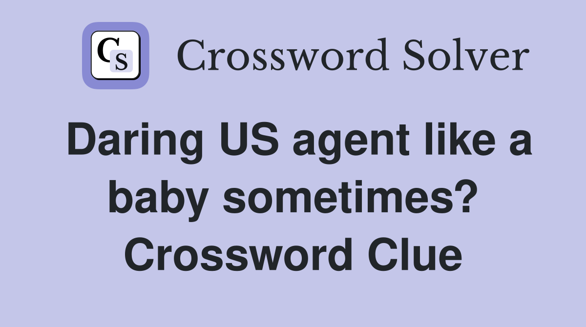 Daring US agent like a baby sometimes? Crossword Clue
